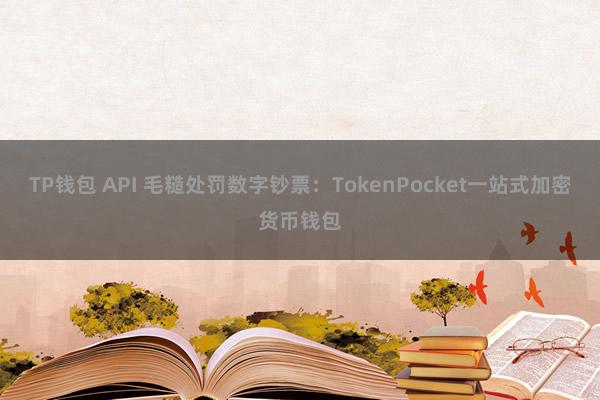 TP钱包 API 毛糙处罚数字钞票：TokenPocket一站式加密货币钱包