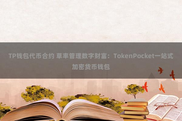 TP钱包代币合约 草率管理数字财富：TokenPocket一站式加密货币钱包