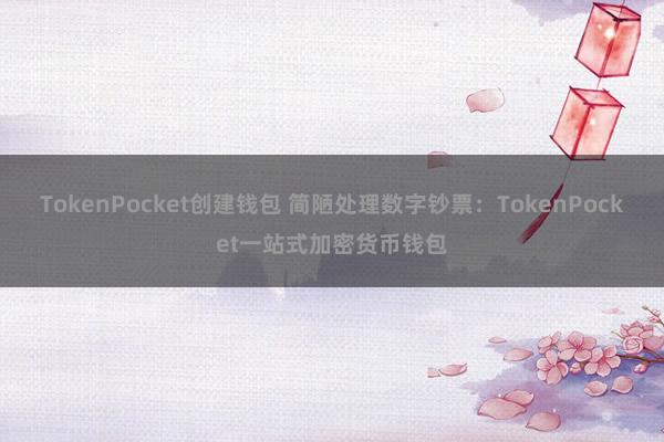 TokenPocket创建钱包 简陋处理数字钞票：TokenPocket一站式加密货币钱包