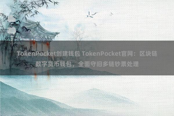 TokenPocket创建钱包 TokenPocket官网：区块链数字货币钱包，全面守旧多链钞票处理