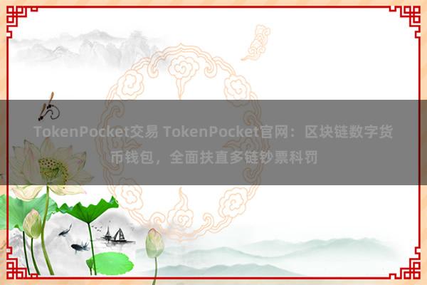 TokenPocket交易 TokenPocket官网：区块链数字货币钱包，全面扶直多链钞票科罚