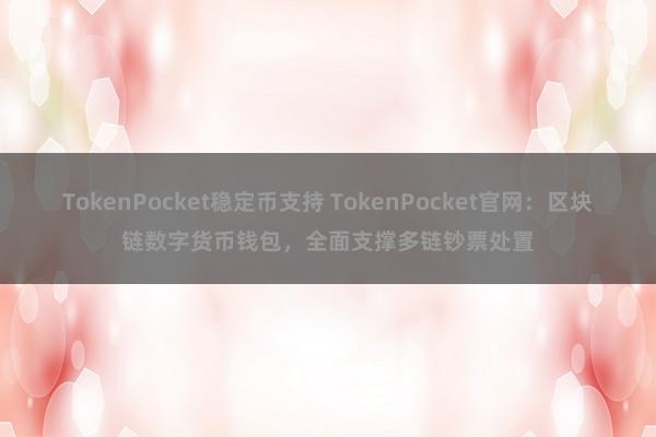 TokenPocket稳定币支持 TokenPocket官网：区块链数字货币钱包，全面支撑多链钞票处置